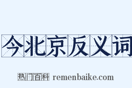 今北京反义词是什么意思的图片